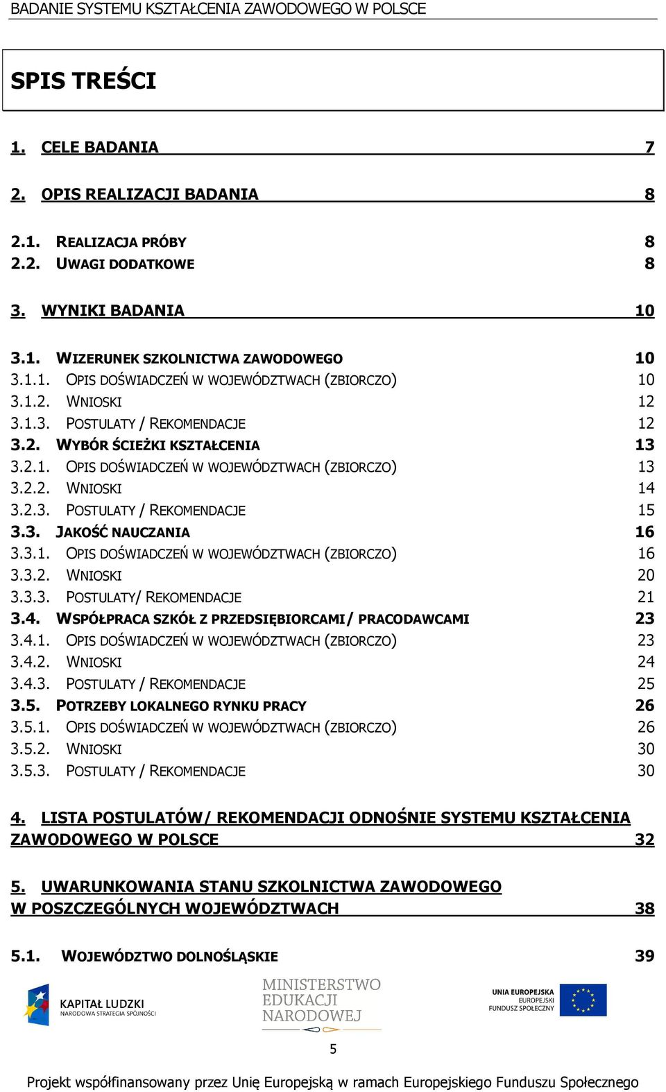 3.1. OPIS DOŚWIADCZEŃ W WOJEWÓDZTWACH (ZBIORCZO) 16 3.3.2. WNIOSKI 20 3.3.3. POSTULATY/ REKOMENDACJE 21 3.4. WSPÓŁPRACA SZKÓŁ Z PRZEDSIĘBIORCAMI/ PRACODAWCAMI 23 3.4.1. OPIS DOŚWIADCZEŃ W WOJEWÓDZTWACH (ZBIORCZO) 23 3.