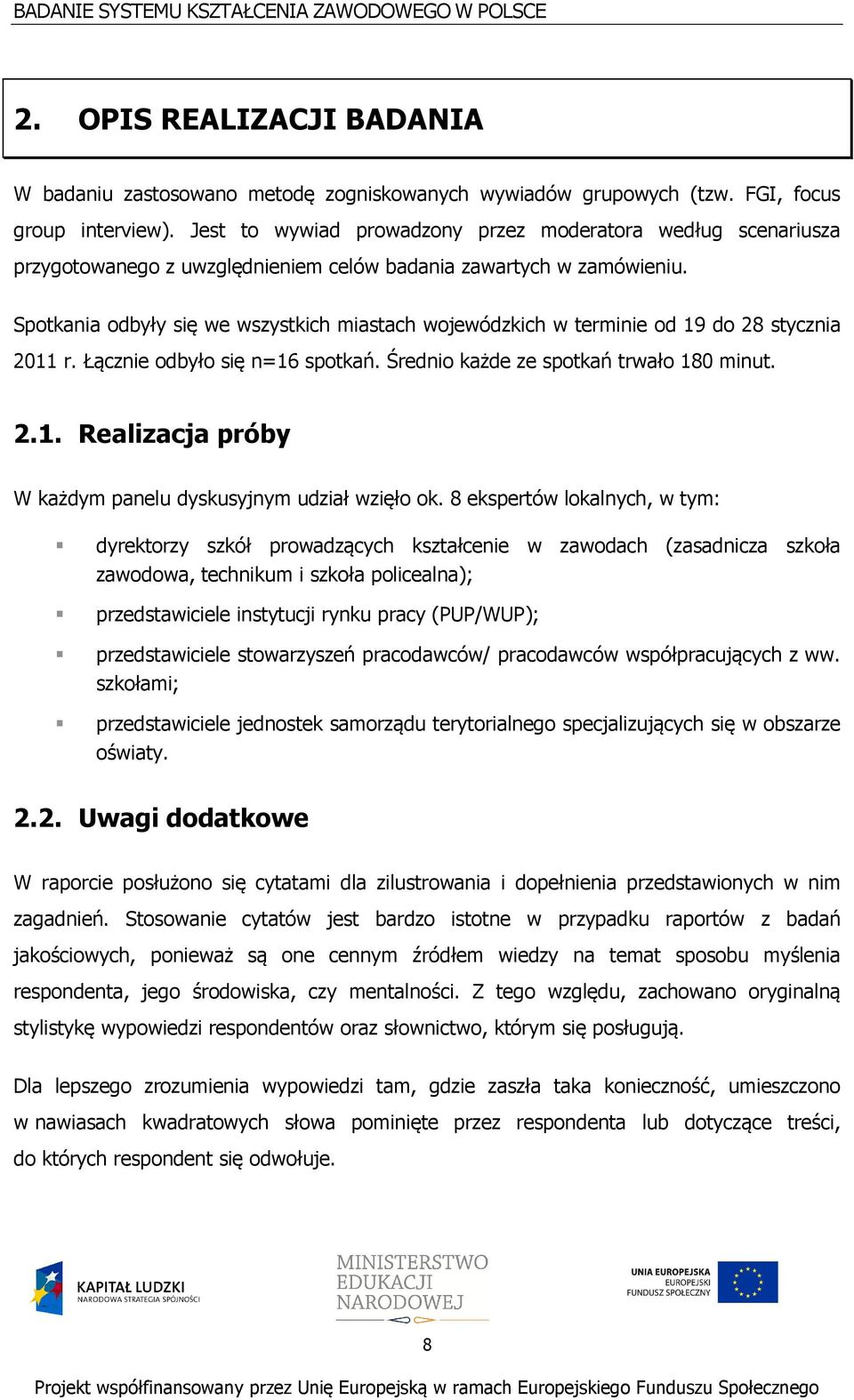 Spotkania odbyły się we wszystkich miastach wojewódzkich w terminie od 19 do 28 stycznia 2011 r. Łącznie odbyło się n=16 spotkań. Średnio każde ze spotkań trwało 180 minut. 2.1. Realizacja próby W każdym panelu dyskusyjnym udział wzięło ok.