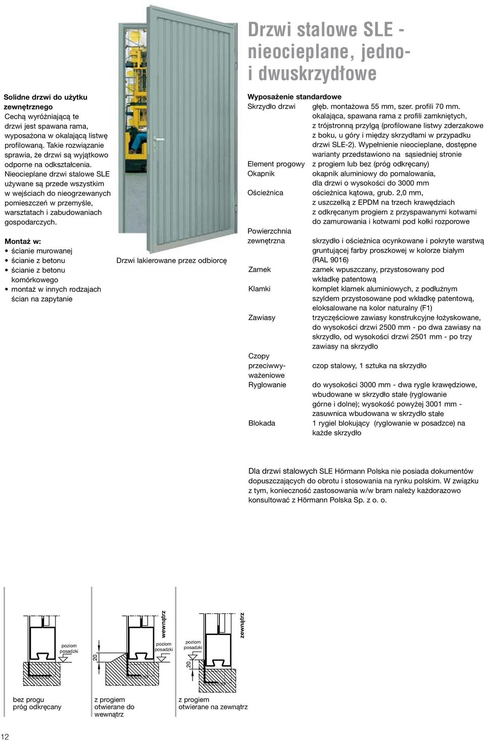 Nieocieplane drzwi stalowe SLE używane są przede wszystkim w wejściach do nieogrzewanych pomieszczeń w przemyśle, warsztatach i zabudowaniach gospodarczych.
