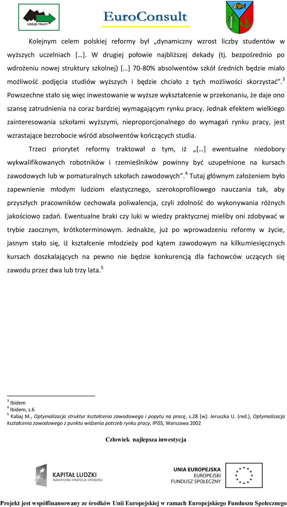 3 Powszechne stało się więc inwestowanie w wyższe wykształcenie w przekonaniu, że daje ono szansę zatrudnienia na coraz bardziej wymagającym rynku pracy.