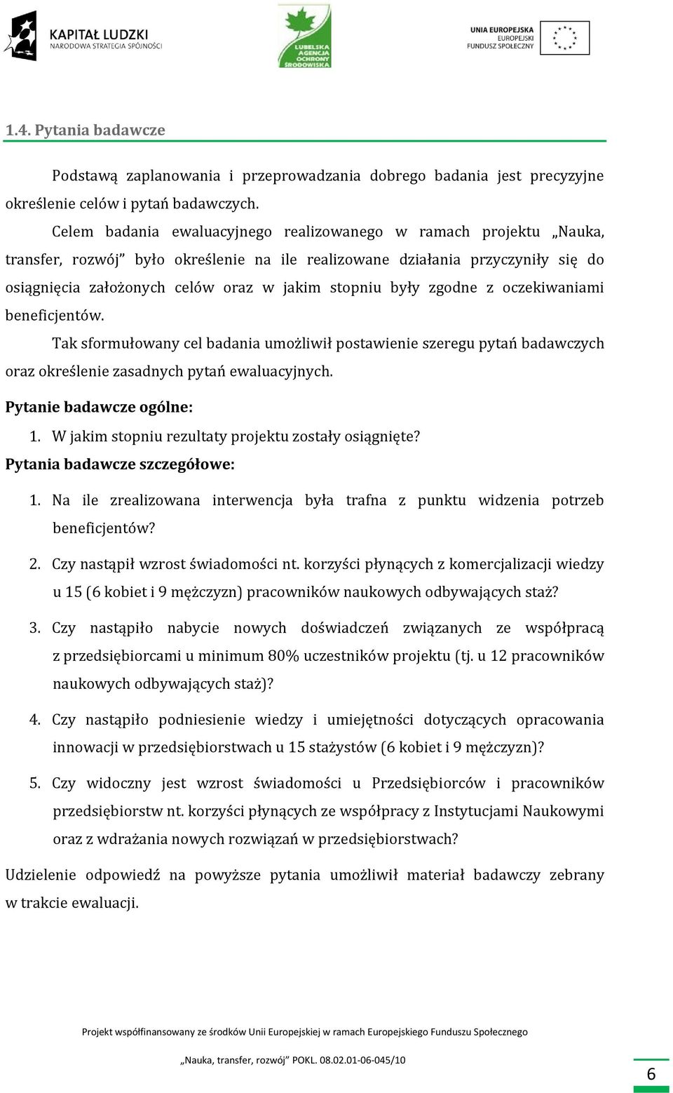 były zgodne z oczekiwaniami beneficjentów. Tak sformułowany cel badania umożliwił postawienie szeregu pytań badawczych oraz określenie zasadnych pytań ewaluacyjnych. Pytanie badawcze ogólne: 1.