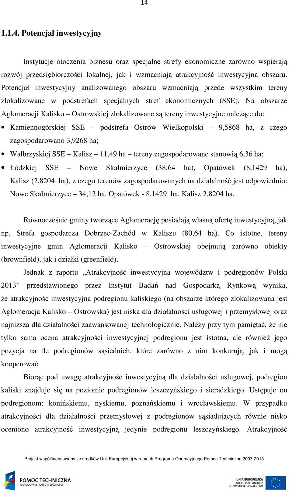 Na obszarze Aglomeracji Kalisko Ostrowskiej zlokalizowane są tereny inwestycyjne należące do: Kamiennogórskiej SSE podstrefa Ostrów Wielkopolski 9,5868 ha, z czego zagospodarowano 3,9268 ha;