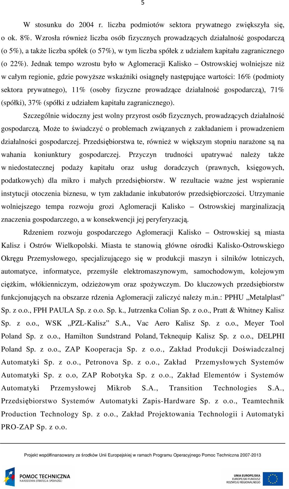 Jednak tempo wzrostu było w Aglomeracji Kalisko Ostrowskiej wolniejsze niż w całym regionie, gdzie powyższe wskaźniki osiągnęły następujące wartości: 16% (podmioty sektora prywatnego), 11% (osoby