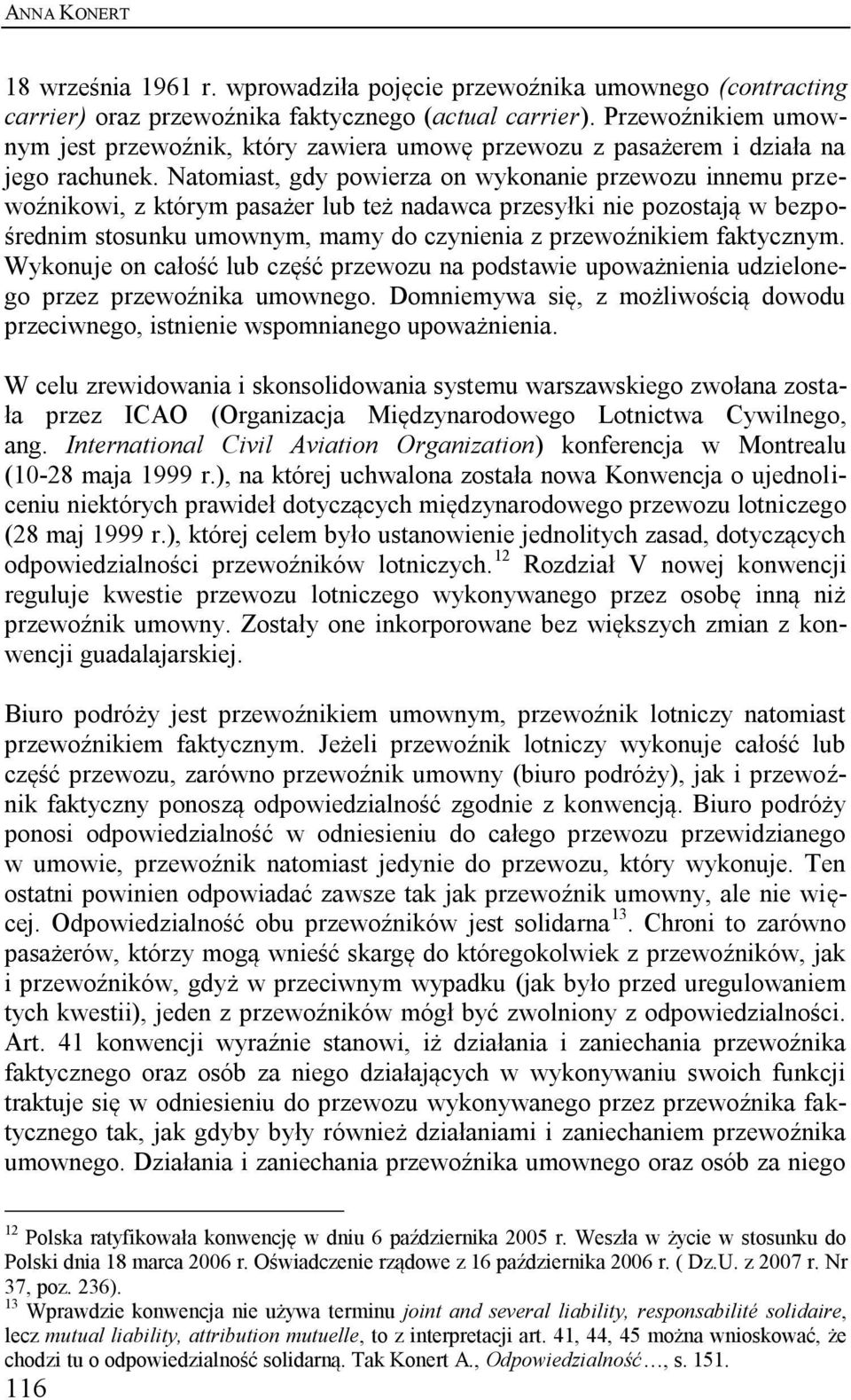 Natomiast, gdy powierza on wykonanie przewozu innemu przewoźnikowi, z którym pasażer lub też nadawca przesyłki nie pozostają w bezpośrednim stosunku umownym, mamy do czynienia z przewoźnikiem