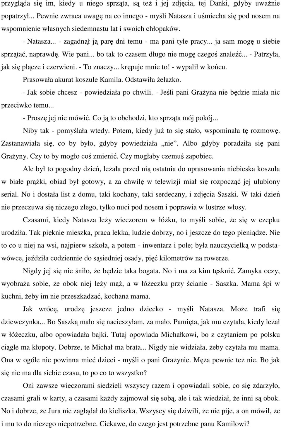 .. ja sam mogę u siebie sprzątać, naprawdę. Wie pani... bo tak to czasem długo nie mogę czegoś znaleźć... - Patrzyła, jak się plącze i czerwieni. - To znaczy... krępuje mnie to! - wypalił w końcu.