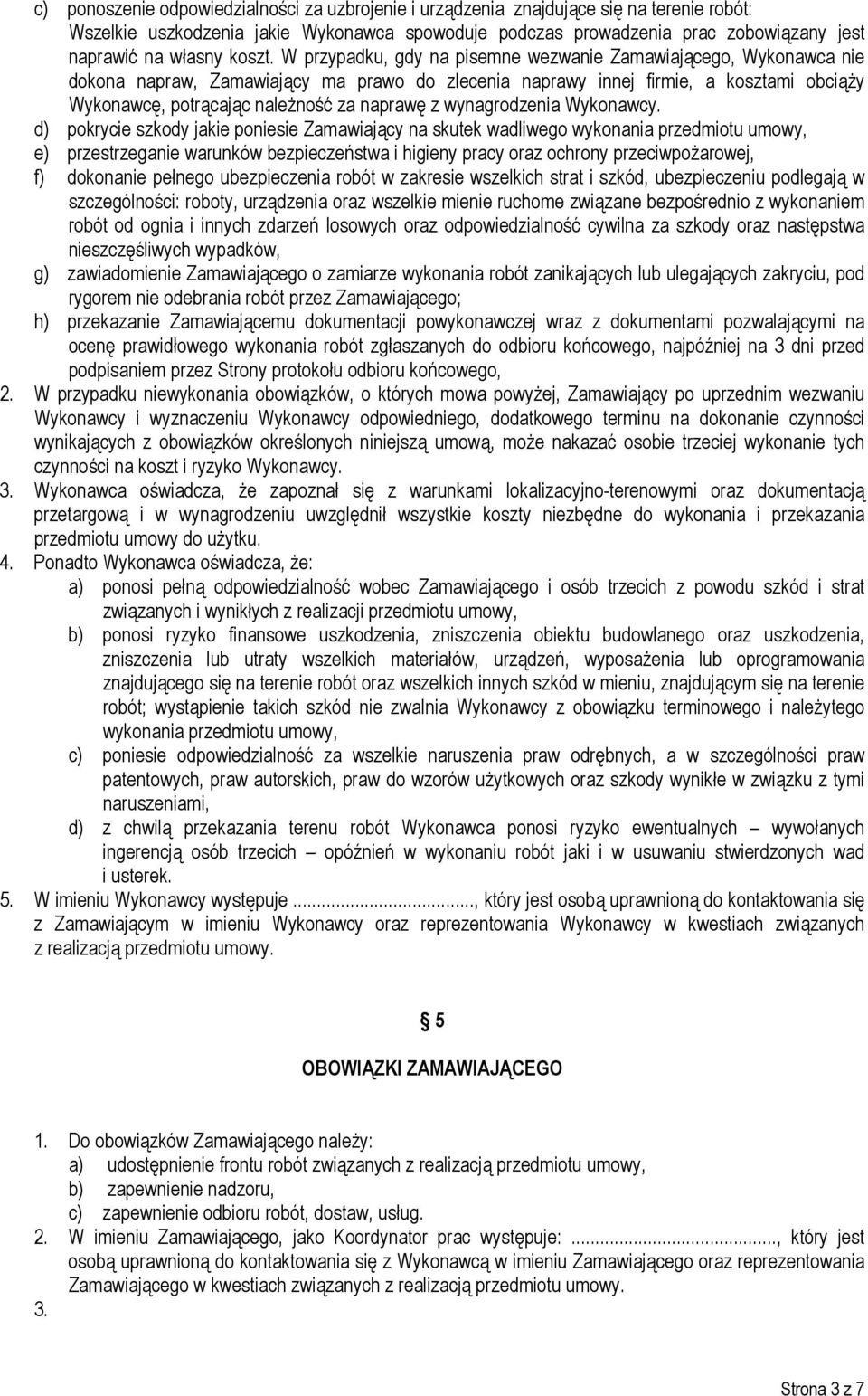 W przypadku, gdy na pisemne wezwanie Zamawiającego, Wykonawca nie dokona napraw, Zamawiający ma prawo do zlecenia naprawy innej firmie, a kosztami obciąży Wykonawcę, potrącając należność za naprawę z