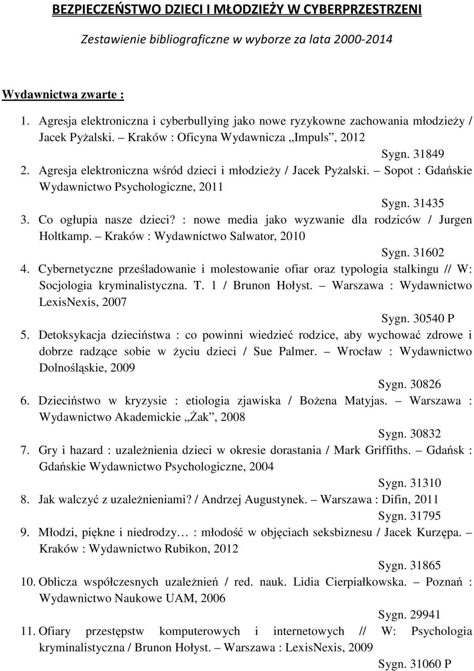 Agresja elektroniczna wśród dzieci i młodzieży / Jacek Pyżalski. Sopot : Gdańskie Wydawnictwo Psychologiczne, 2011 Sygn. 31435 3. Co ogłupia nasze dzieci?