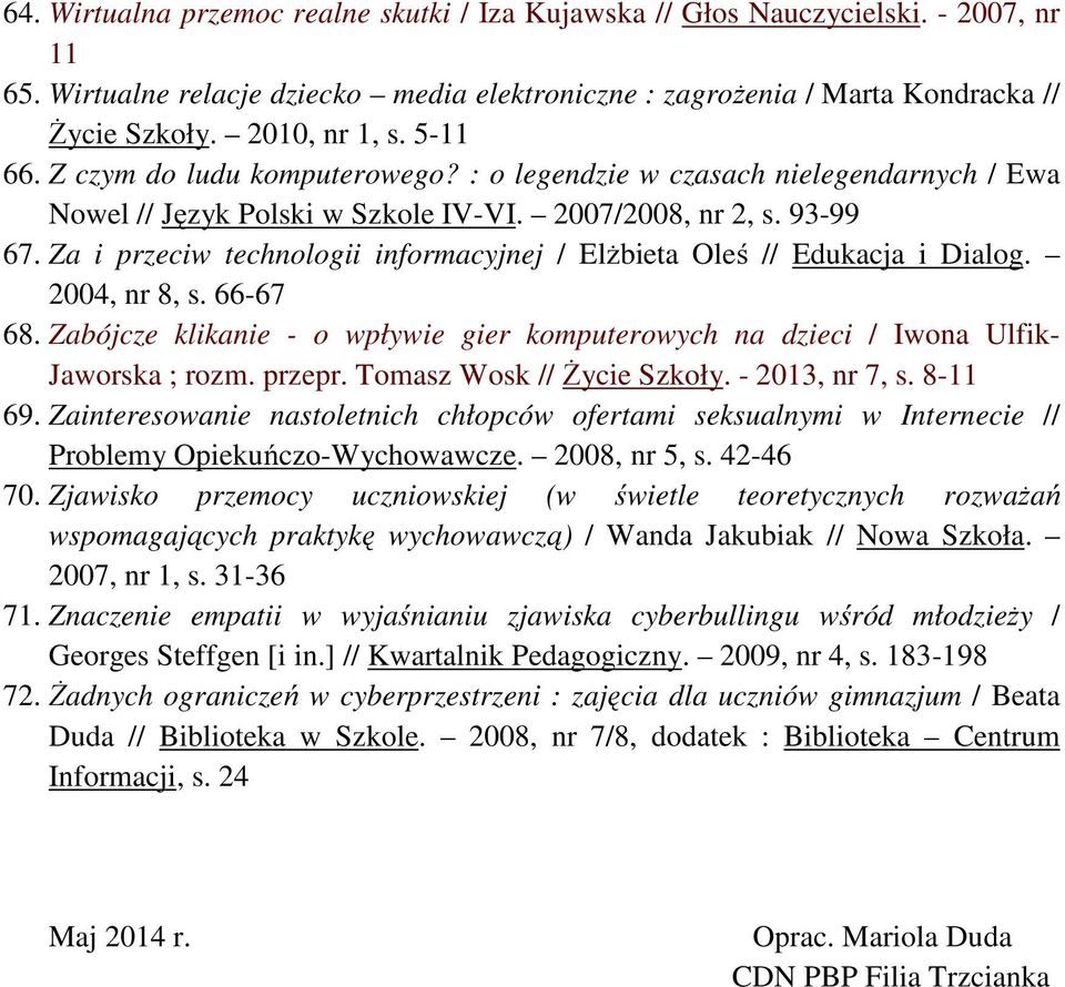 Za i przeciw technologii informacyjnej / Elżbieta Oleś // Edukacja i Dialog. 2004, nr 8, s. 66-67 68. Zabójcze klikanie - o wpływie gier komputerowych na dzieci / Iwona Ulfik- Jaworska ; rozm. przepr.