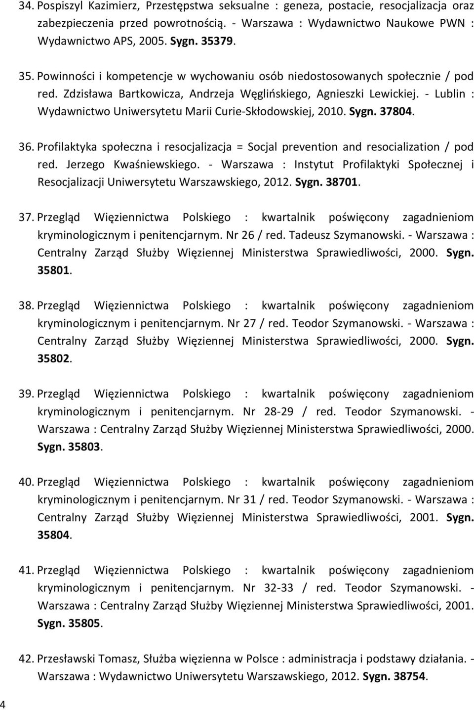 - Lublin : Wydawnictwo Uniwersytetu Marii Curie-Skłodowskiej, 2010. Sygn. 37804. 36. Profilaktyka społeczna i resocjalizacja = Socjal prevention and resocialization / pod red. Jerzego Kwaśniewskiego.