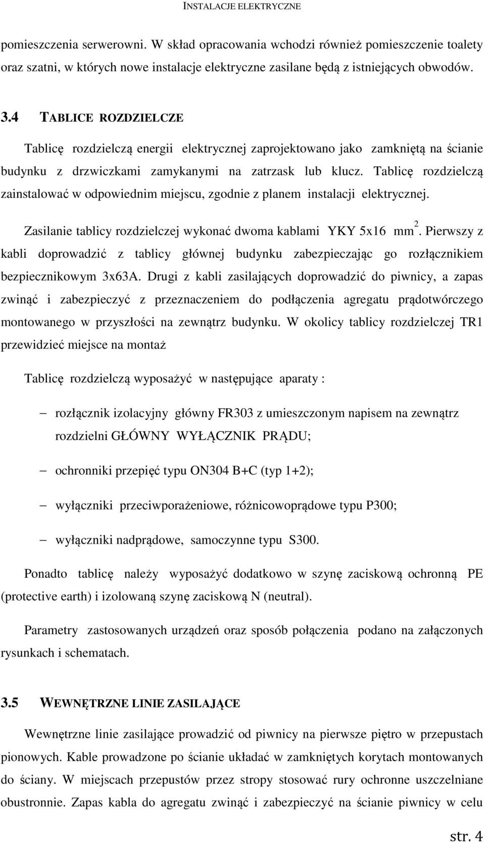 Tablicę rozdzielczą zainstalować w odpowiednim miejscu, zgodnie z planem instalacji elektrycznej. Zasilanie tablicy rozdzielczej wykonać dwoma kablami YKY 5x16 mm 2.