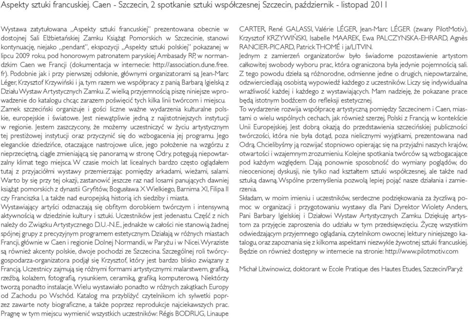 Książąt Pomorskich w Szczecinie, stanowi kontynuację, niejako pendant, ekspozycji Aspekty sztuki polskiej pokazanej w lipcu 2009 roku, pod honorowym patronatem paryskiej Ambasady RP, w normandzkim