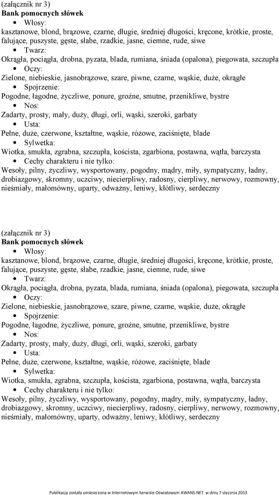 Pogodne, łagodne, życzliwe, ponure, groźne, smutne, przenikliwe, bystre Nos: Zadarty, prosty, mały, duży, długi, orli, wąski, szeroki, garbaty Usta: Pełne, duże, czerwone, kształtne, wąskie, różowe,