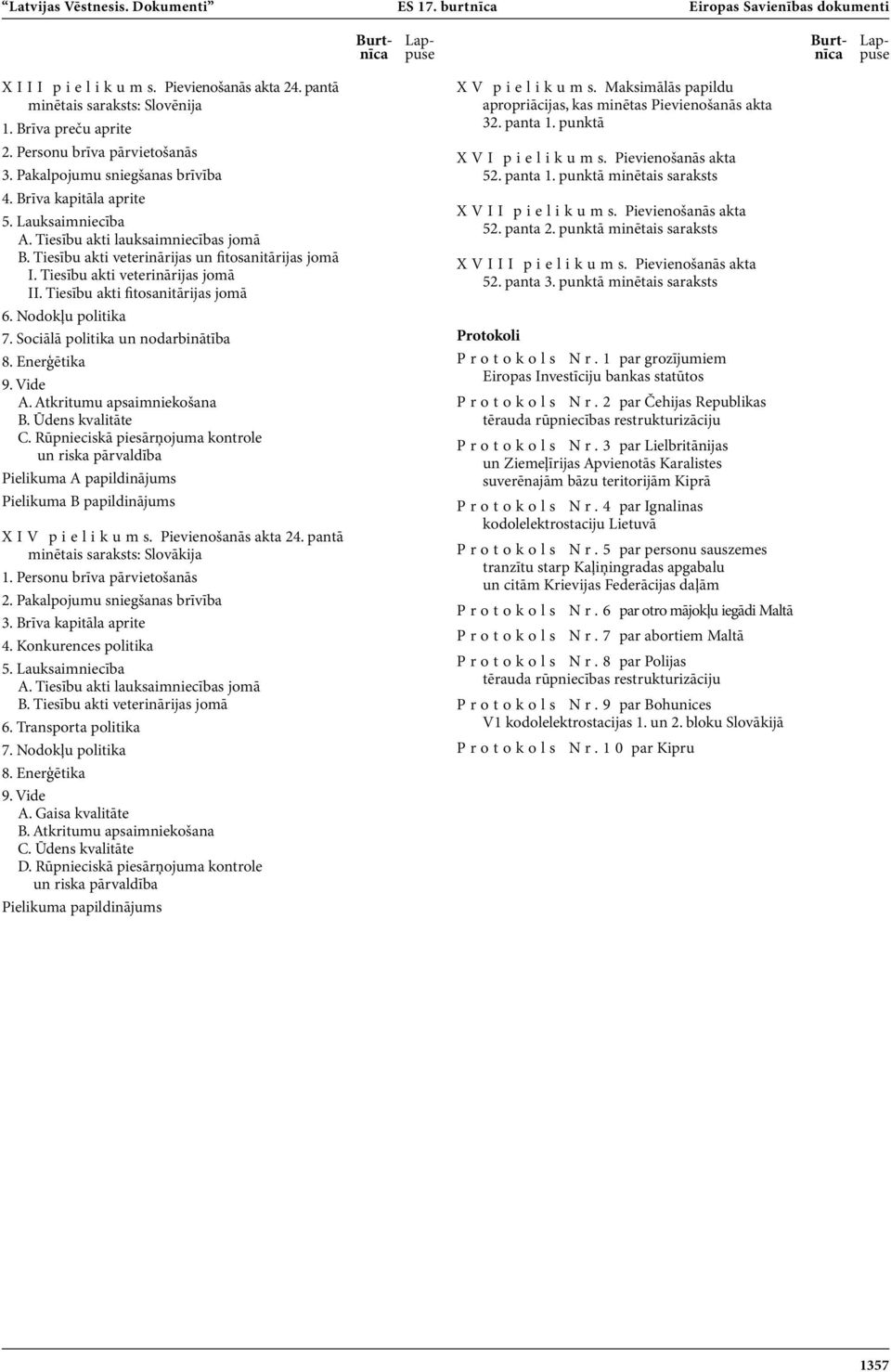 Tiesību akti veterinārijas un fitosanitārijas jomā I. Tiesību akti veterinārijas jomā II. Tiesību akti fitosanitārijas jomā 6. Nodokļu politika 7. Sociālā politika un nodarbinātība 8. Enerģētika 9.