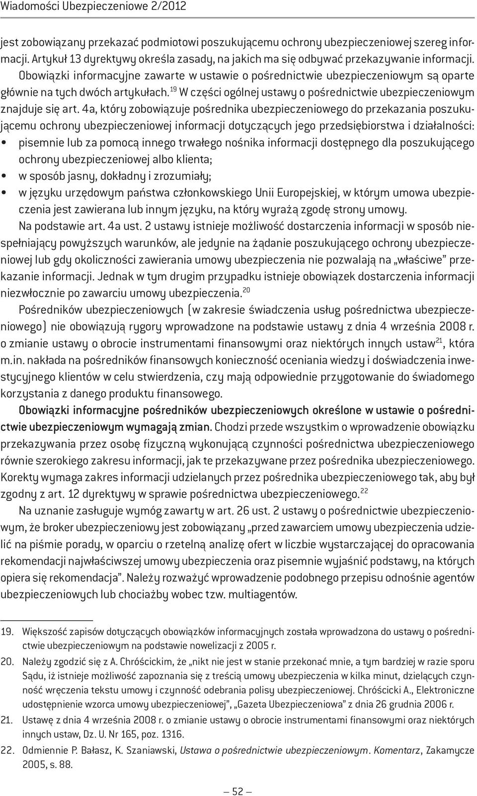 Obowiązki informacyjne zawarte w ustawie o pośrednictwie ubezpieczeniowym są oparte głównie na tych dwóch artykułach. 19 W części ogólnej ustawy o pośrednictwie ubezpieczeniowym znajduje się art.