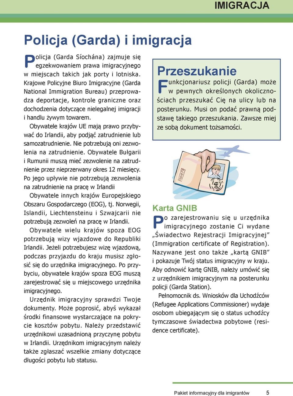 Obywatele krajów UE mają prawo przybywać do Irlandii, aby podjąć zatrudnienie lub samozatrudnienie. Nie potrzebują oni zezwolenia na zatrudnienie.