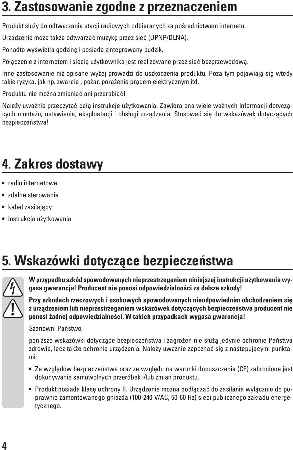 Inne zastosowanie niż opisane wyżej prowadzi do uszkodzenia produktu. Poza tym pojawiają się wtedy takie ryzyka, jak np. zwarcie, pożar, porażenie prądem elektrycznym itd.