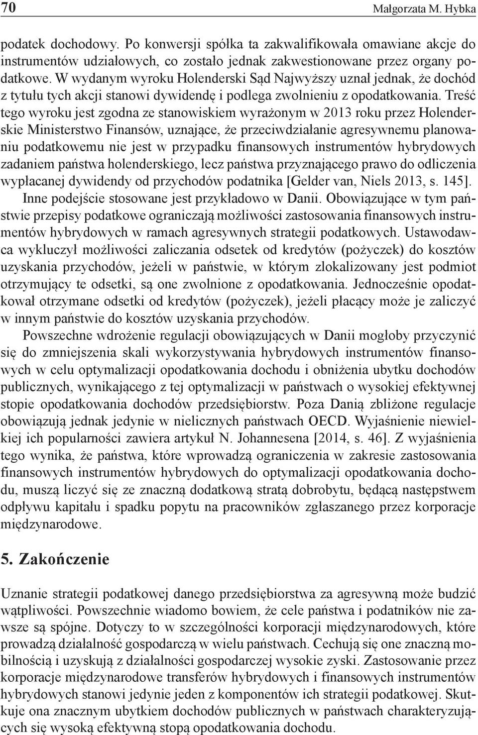 Treść tego wyroku jest zgodna ze stanowiskiem wyrażonym w 2013 roku przez Holenderskie Ministerstwo Finansów, uznające, że przeciwdziałanie agresywnemu planowaniu podatkowemu nie jest w przypadku