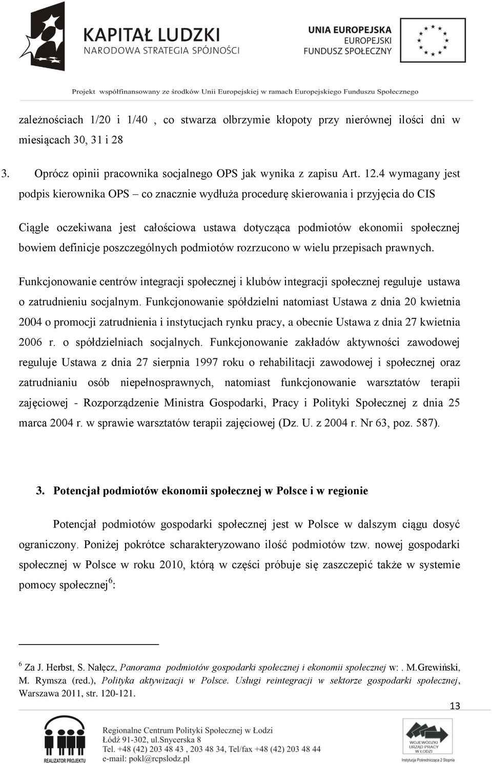 poszczególnych podmiotów rozrzucono w wielu przepisach prawnych. Funkcjonowanie centrów integracji społecznej i klubów integracji społecznej reguluje ustawa o zatrudnieniu socjalnym.