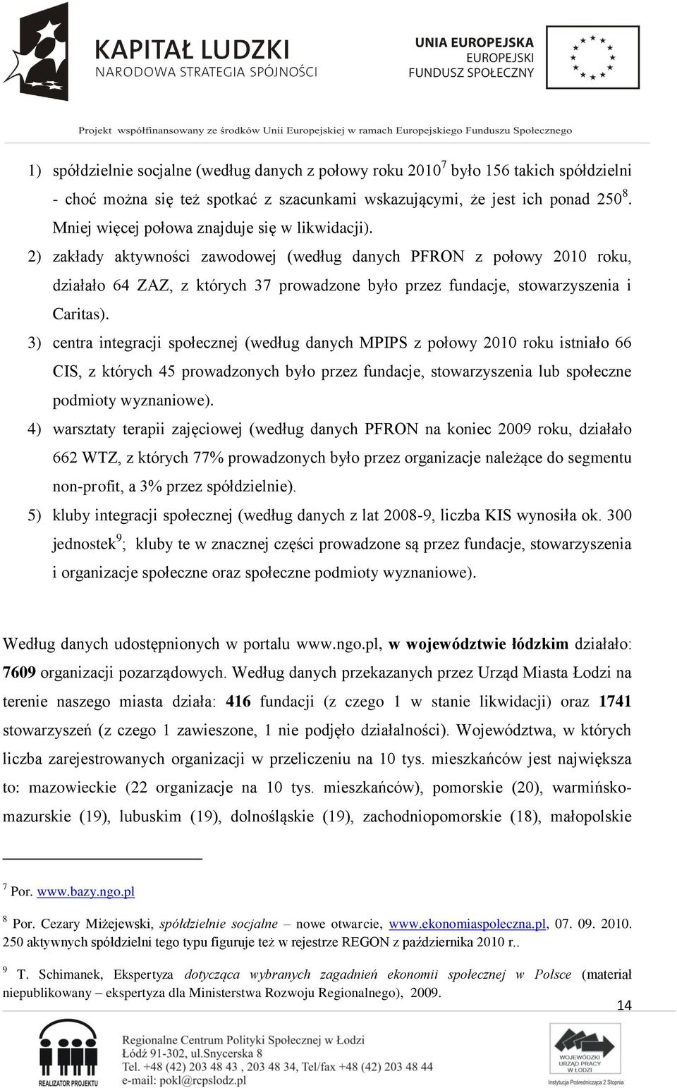 2) zakłady aktywności zawodowej (według danych PFRON z połowy 2010 roku, działało 64 ZAZ, z których 37 prowadzone było przez fundacje, stowarzyszenia i Caritas).