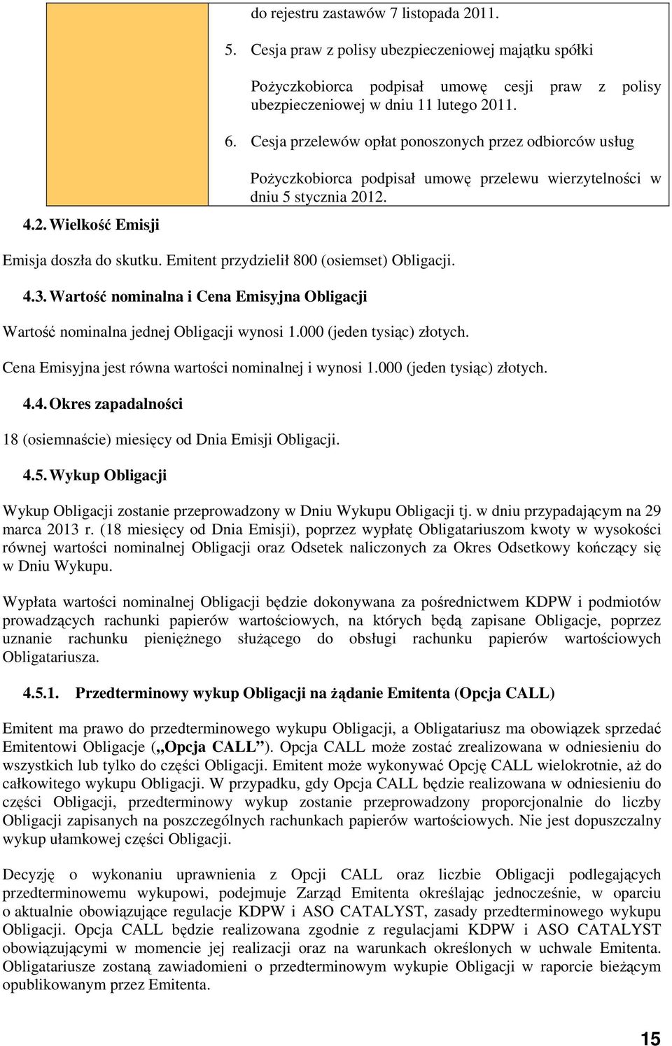 Emitent przydzielił 800 (osiemset) Obligacji. 4.3. Wartość nominalna i Cena Emisyjna Obligacji Wartość nominalna jednej Obligacji wynosi 1.000 (jeden tysiąc) złotych.