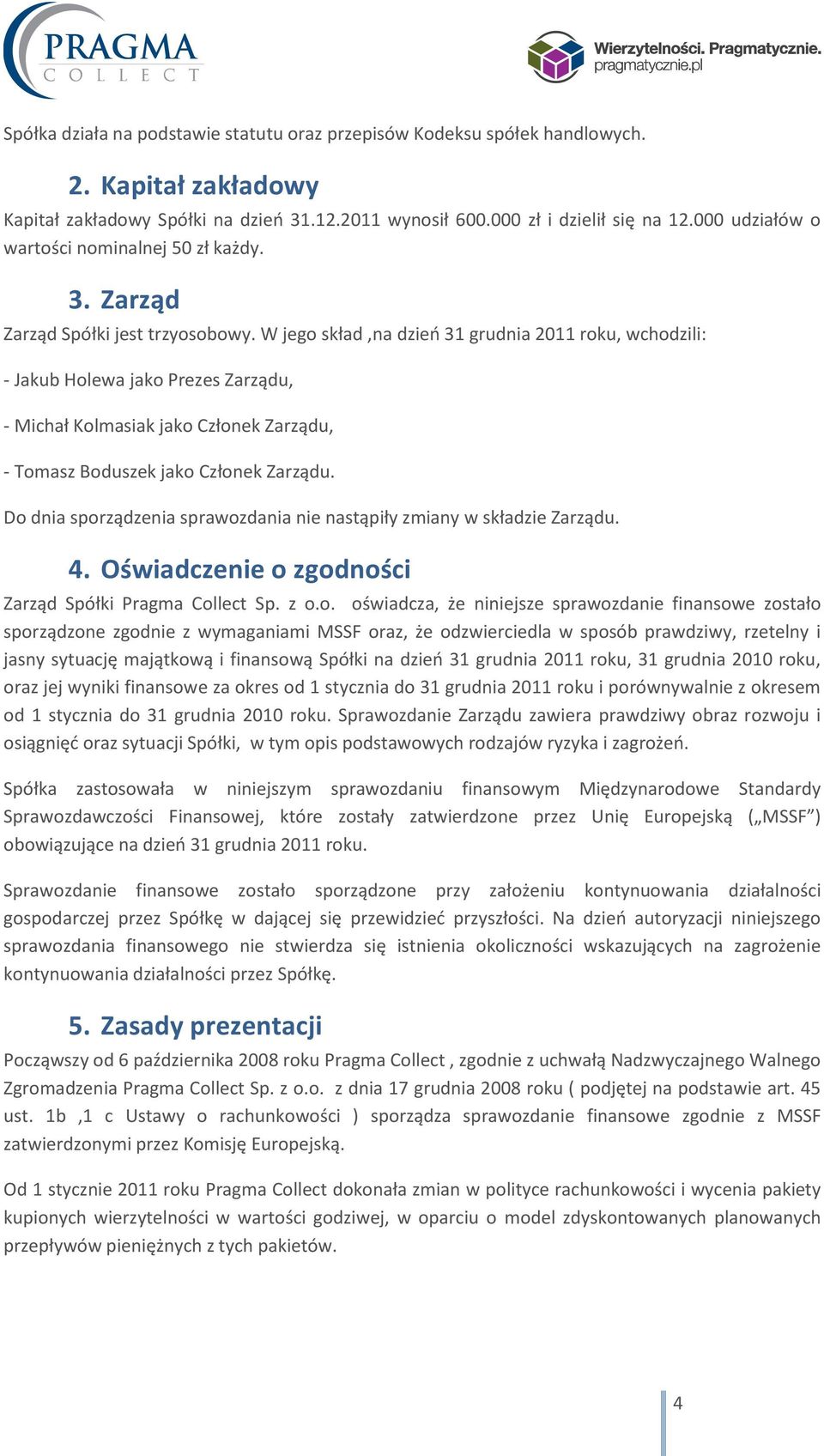 W jego skład,na dzień 31 grudnia 2011 roku, wchodzili: - Jakub Holewa jako Prezes Zarządu, - Michał Kolmasiak jako Członek Zarządu, - Tomasz Boduszek jako Członek Zarządu.