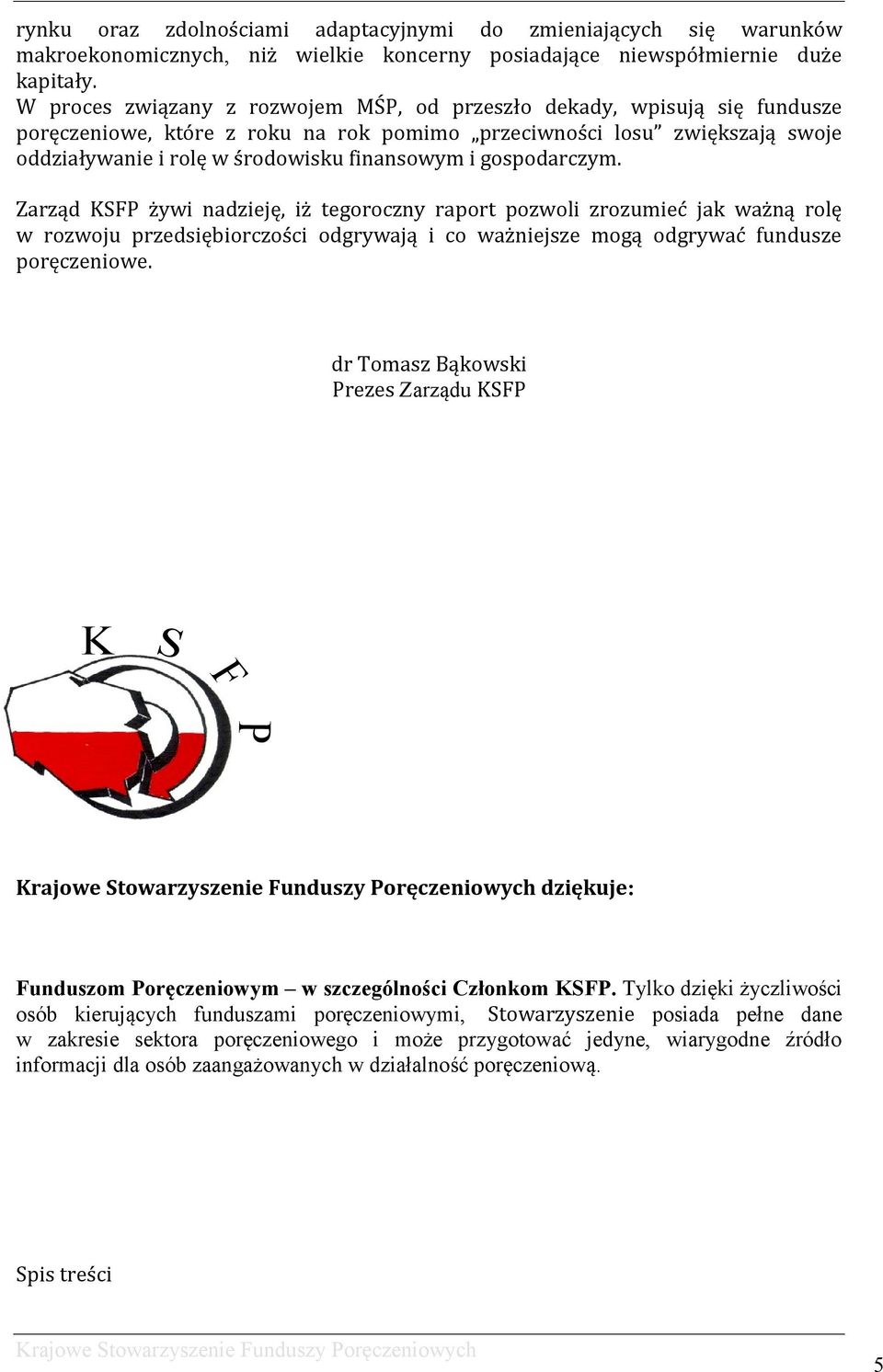 gospodarczym. Zarząd KSFP żywi nadzieję, iż tegoroczny raport pozwoli zrozumieć jak ważną rolę w rozwoju przedsiębiorczości odgrywają i co ważniejsze mogą odgrywać fundusze poręczeniowe.