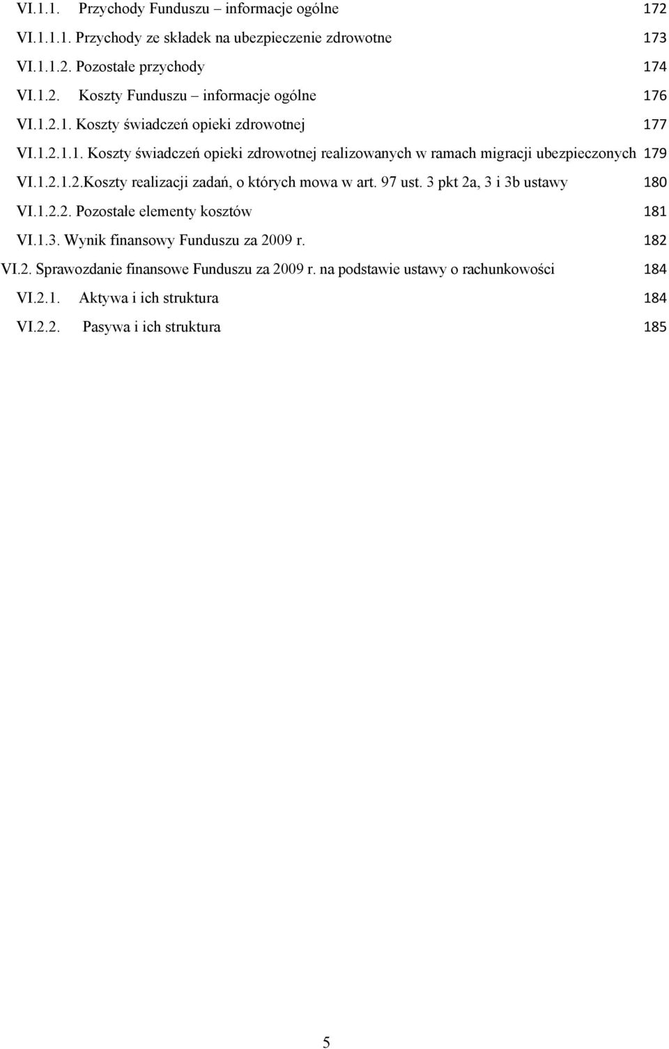 97 ust. 3 pkt 2a, 3 i 3b ustawy 180 VI.1.2.2. Pozostałe elementy kosztów 181 VI.1.3. Wynik finansowy Funduszu za 2009 r. 182 VI.2. Sprawozdanie finansowe Funduszu za 2009 r.