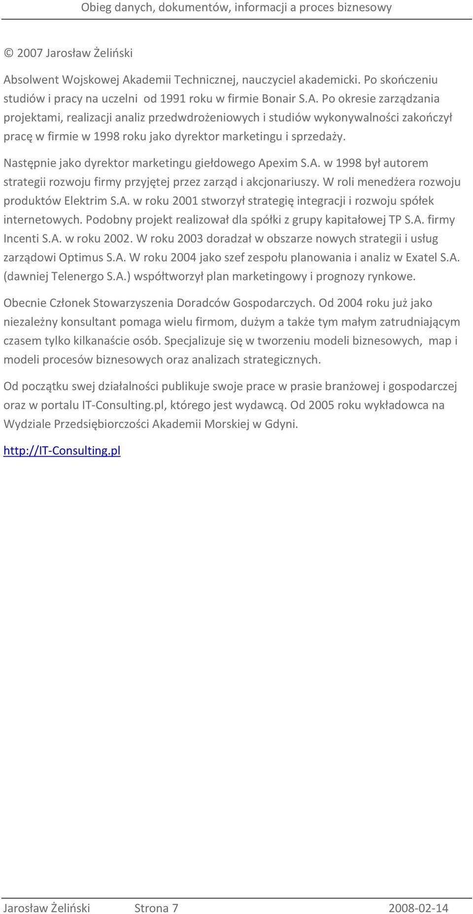 Podobny projekt realizował dla spółki z grupy kapitałowej TP S.A. firmy Incenti S.A. w roku 2002. W roku 2003 doradzał w obszarze nowych strategii i usług zarządowi Optimus S.A. W roku 2004 jako szef zespołu planowania i analiz w Exatel S.