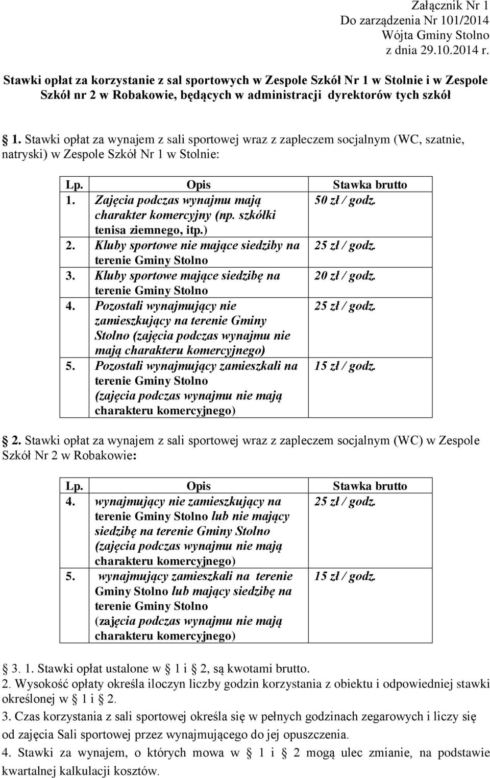 Stawki opłat za wynajem z sali sportowej wraz z zapleczem socjalnym (WC, szatnie, natryski) w Zespole Szkół Nr 1 w Stolnie: Lp. Opis Stawka brutto 1. Zajęcia podczas wynajmu mają 50 zł / godz.