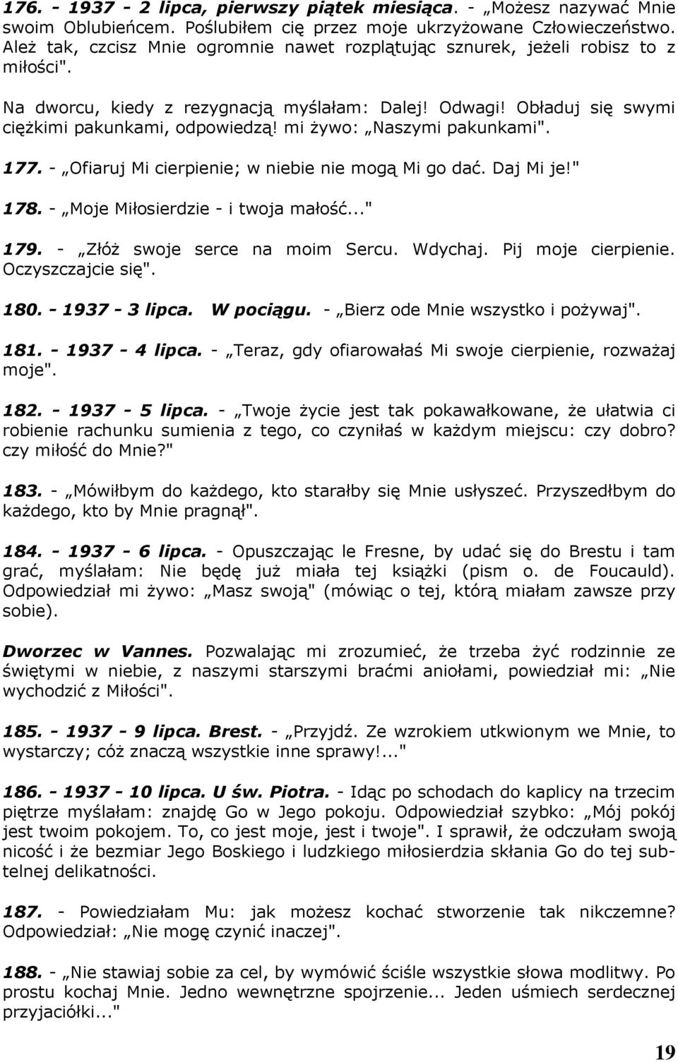 mi żywo: Naszymi pakunkami". 177. - Ofiaruj Mi cierpienie; w niebie nie mogą Mi go dać. Daj Mi je!" 178. - Moje Miłosierdzie - i twoja małość..." 179. - Złóż swoje serce na moim Sercu. Wdychaj.