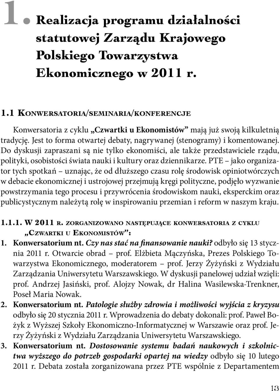 Do dyskusji zapraszani są nie tylko ekonomiści, ale także przedstawiciele rządu, polityki, osobistości świata nauki i kultury oraz dziennikarze.