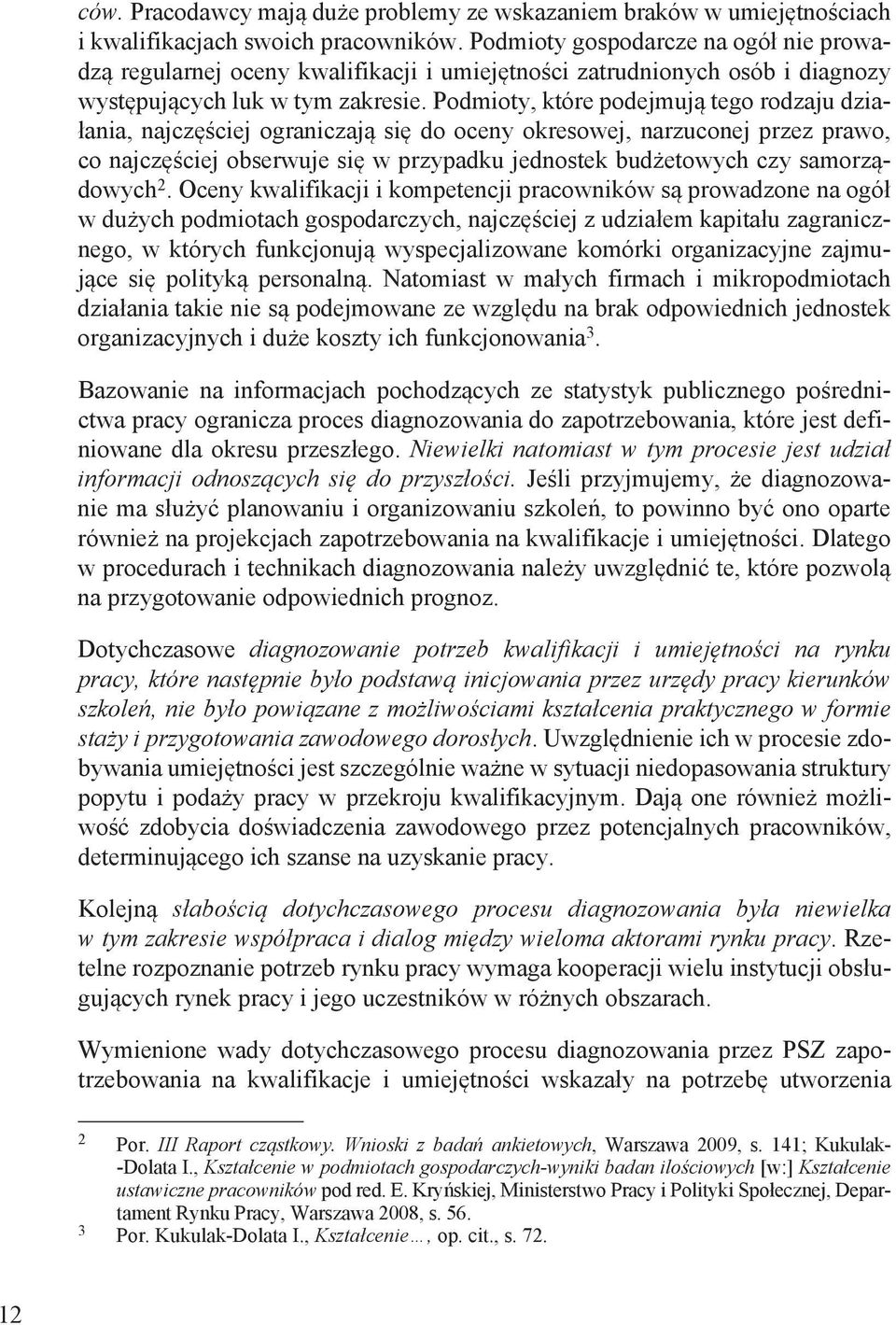 Podmioty, które podejmują tego rodzaju działania, najczęściej ograniczają się do oceny okresowej, narzuconej przez prawo, co najczęściej obserwuje się w przypadku jednostek budżetowych czy