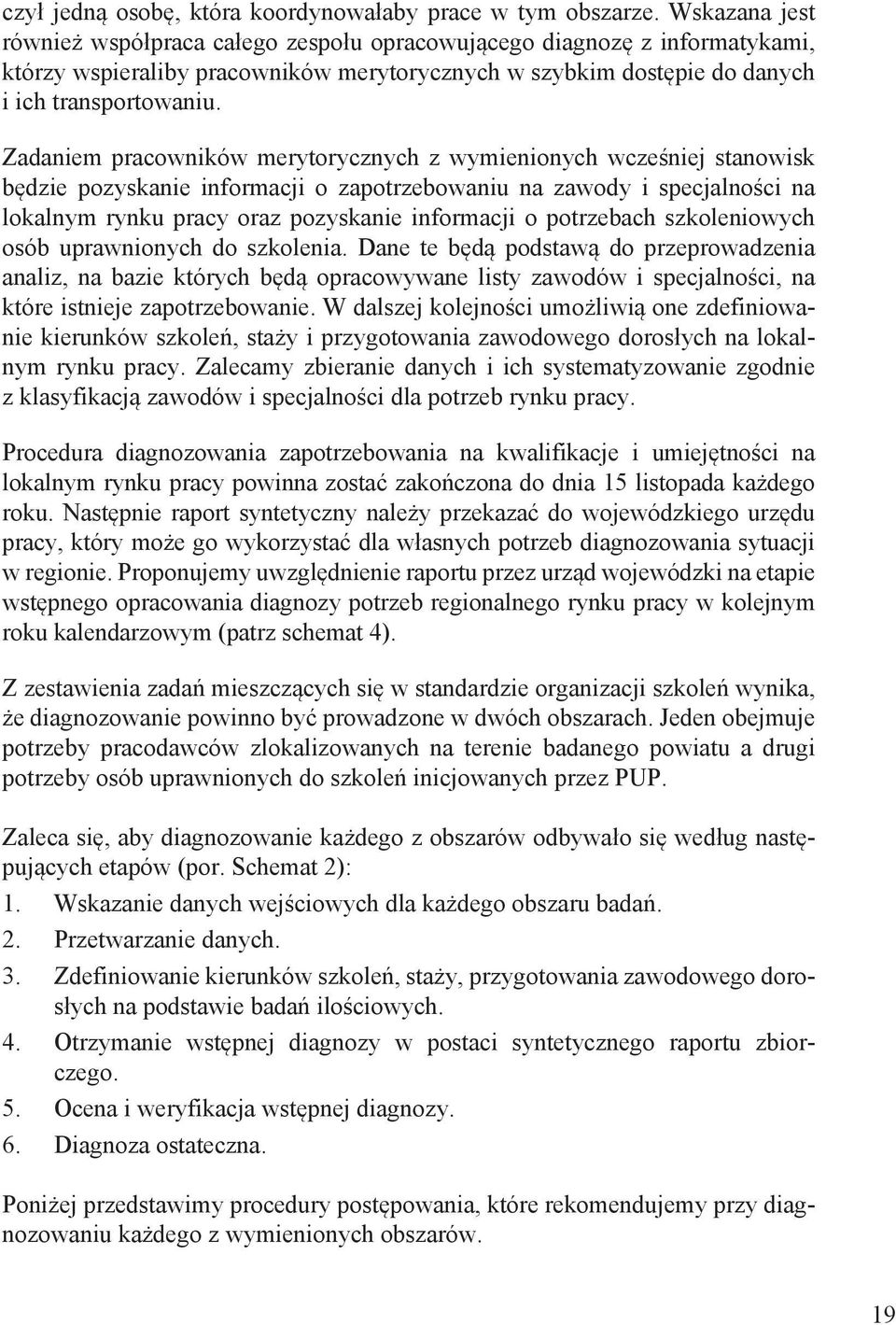 Zadaniem pracowników merytorycznych z wymienionych wcześniej stanowisk będzie pozyskanie informacji o zapotrzebowaniu na zawody i specjalności na lokalnym rynku pracy oraz pozyskanie informacji o