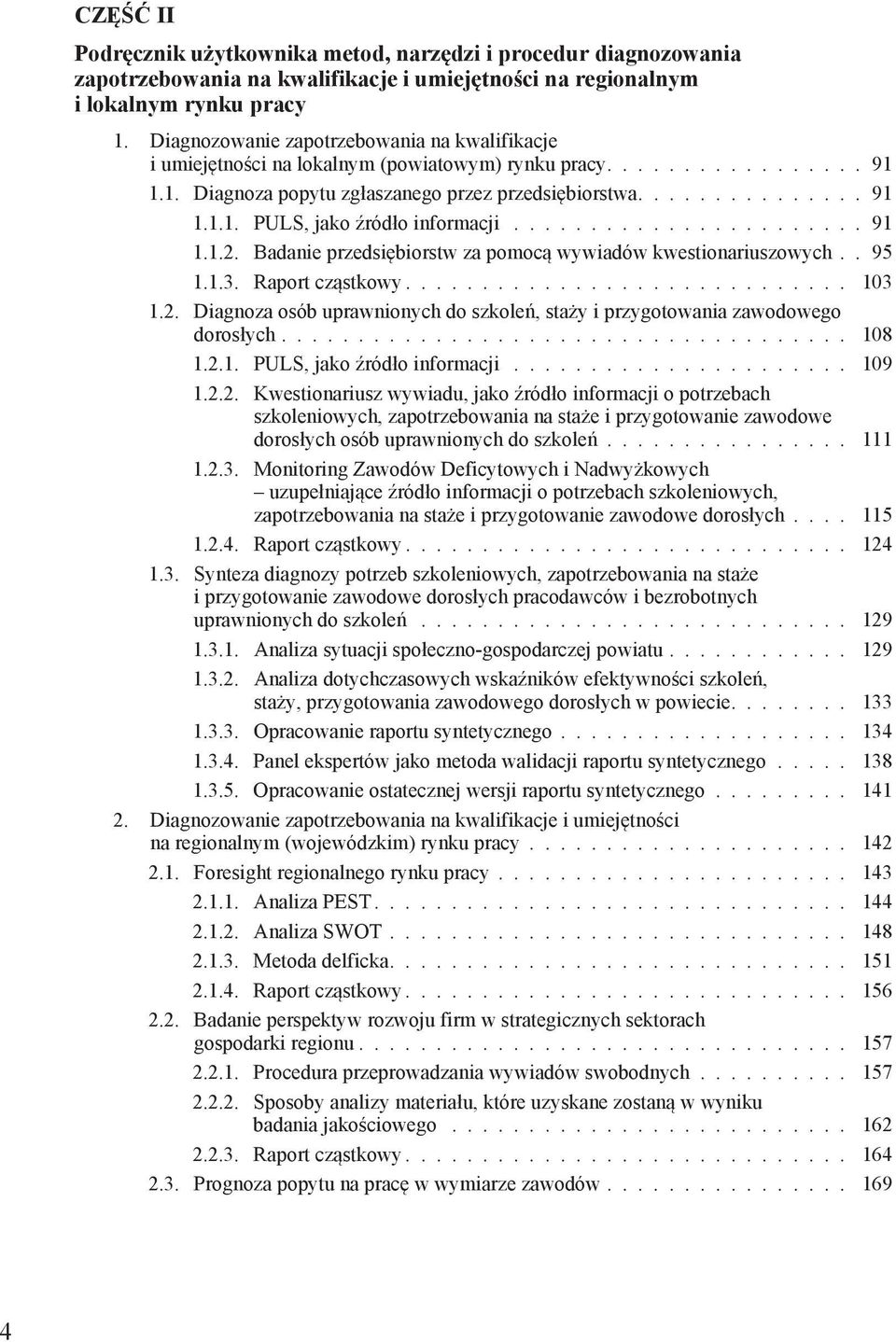 ...................... 91 1.1.2. Badanie przedsiębiorstw za pomocą wywiadów kwestionariuszowych.. 95 1.1.3. Raport cząstkowy............................. 103 1.2. Diagnoza osób uprawnionych do szkoleń, staży i przygotowania zawodowego dorosłych.