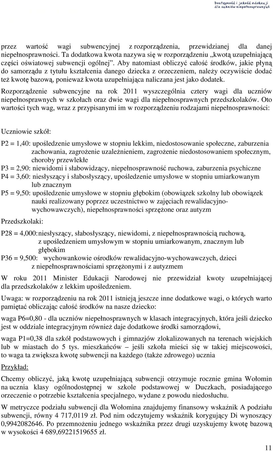 jest jako dodatek. Rozporządzenie subwencyjne na rok 2011 wyszczególnia cztery wagi dla uczniów niepełnosprawnych w szkołach oraz dwie wagi dla niepełnosprawnych przedszkolaków.