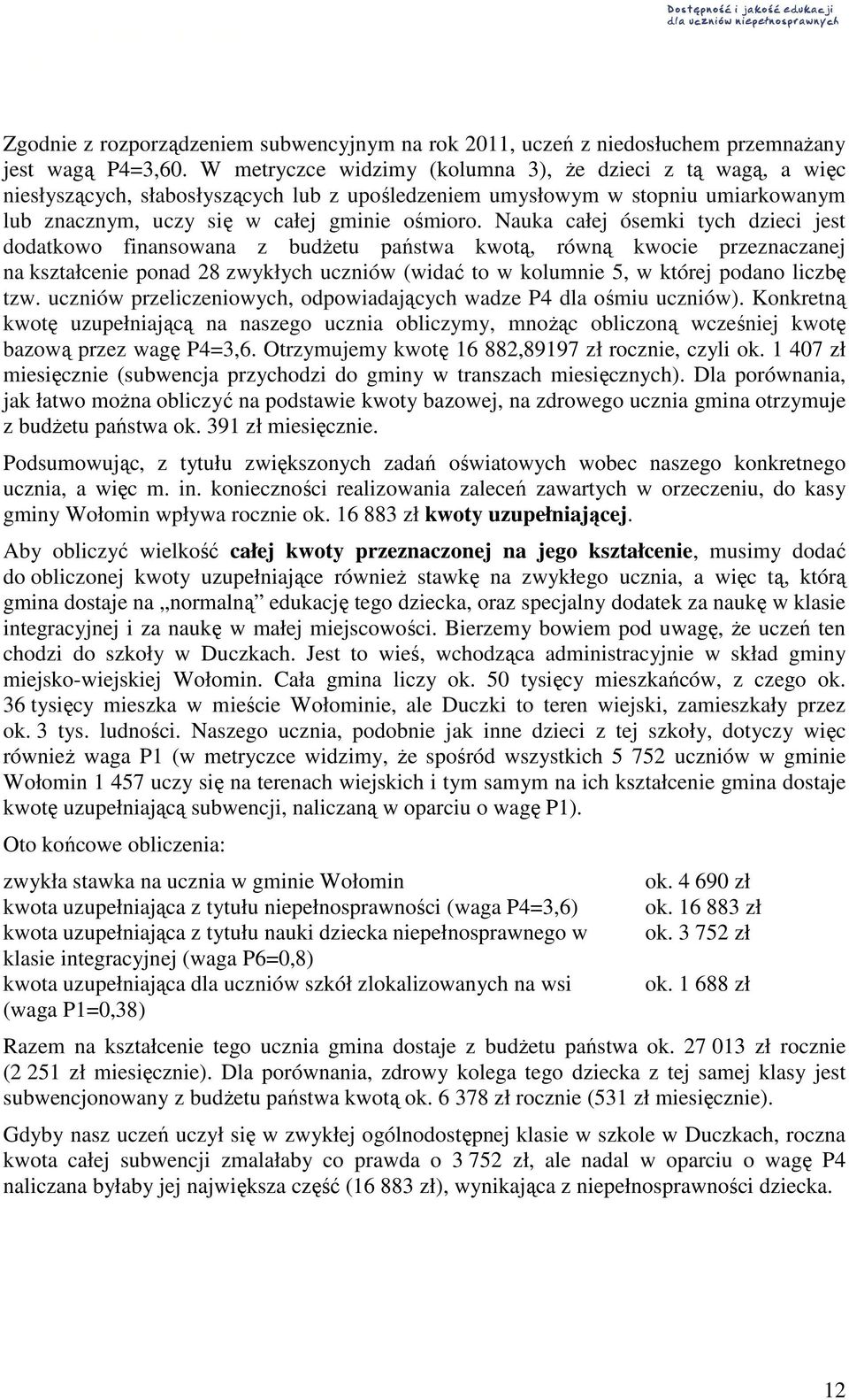 Nauka całej ósemki tych dzieci jest dodatkowo finansowana z budŝetu państwa kwotą, równą kwocie przeznaczanej na kształcenie ponad 28 zwykłych uczniów (widać to w kolumnie 5, w której podano liczbę