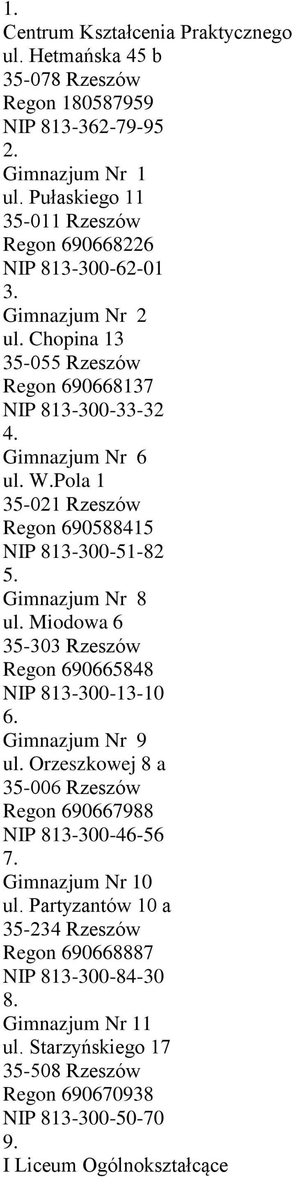 Pola 1 35-021 Rzeszów Regon 690588415 NIP 813-300-51-82 5. Gimnazjum Nr 8 ul. Miodowa 6 35-303 Rzeszów Regon 690665848 NIP 813-300-13-10 6. Gimnazjum Nr 9 ul.