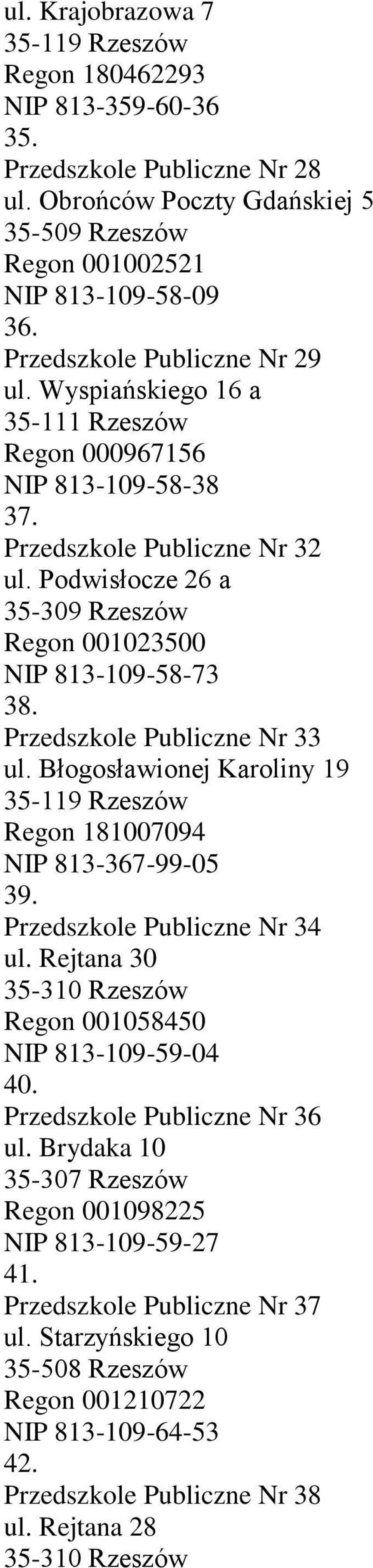 Podwisłocze 26 a 35-309 Rzeszów Regon 001023500 NIP 813-109-58-73 38. Przedszkole Publiczne Nr 33 ul. Błogosławionej Karoliny 19 35-119 Rzeszów Regon 181007094 NIP 813-367-99-05 39.