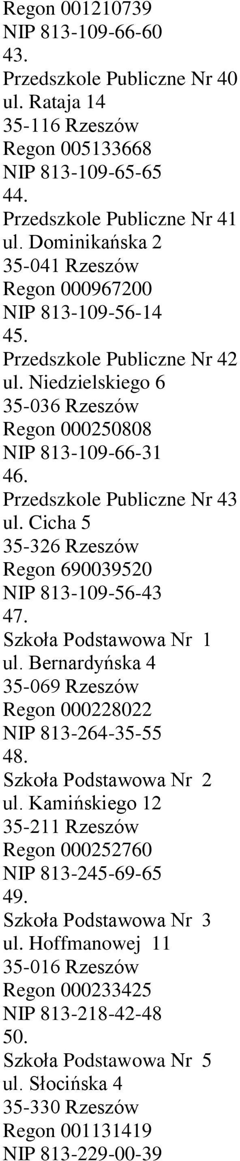 Przedszkole Publiczne Nr 43 ul. Cicha 5 35-326 Rzeszów Regon 690039520 NIP 813-109-56-43 47. Szkoła Podstawowa Nr 1 ul. Bernardyńska 4 35-069 Rzeszów Regon 000228022 NIP 813-264-35-55 48.