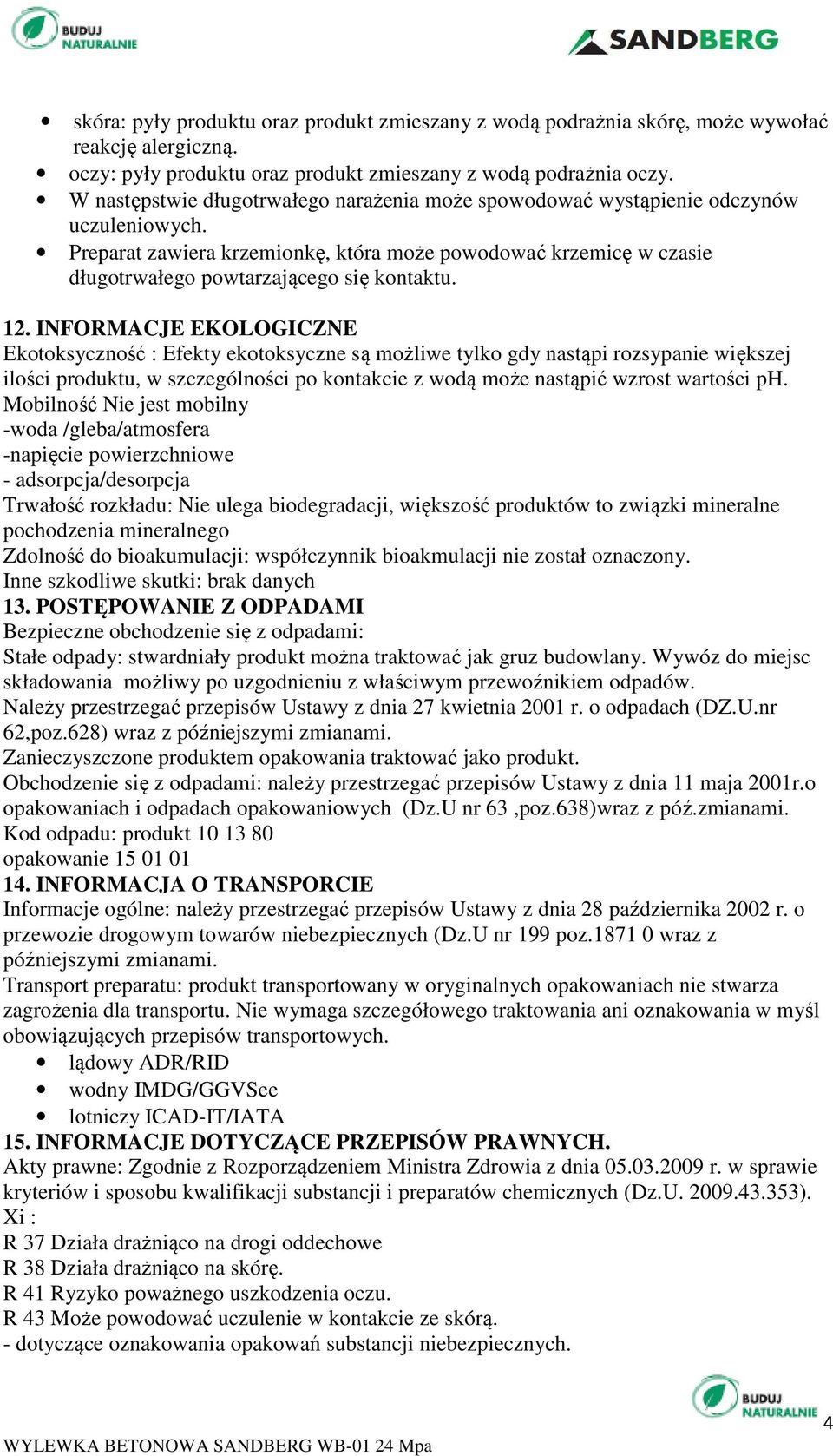 12. INFORMACJE EKOLOGICZNE Ekotoksyczność : Efekty ekotoksyczne są możliwe tylko gdy nastąpi rozsypanie większej ilości produktu, w szczególności po kontakcie z wodą może nastąpić wzrost wartości ph.