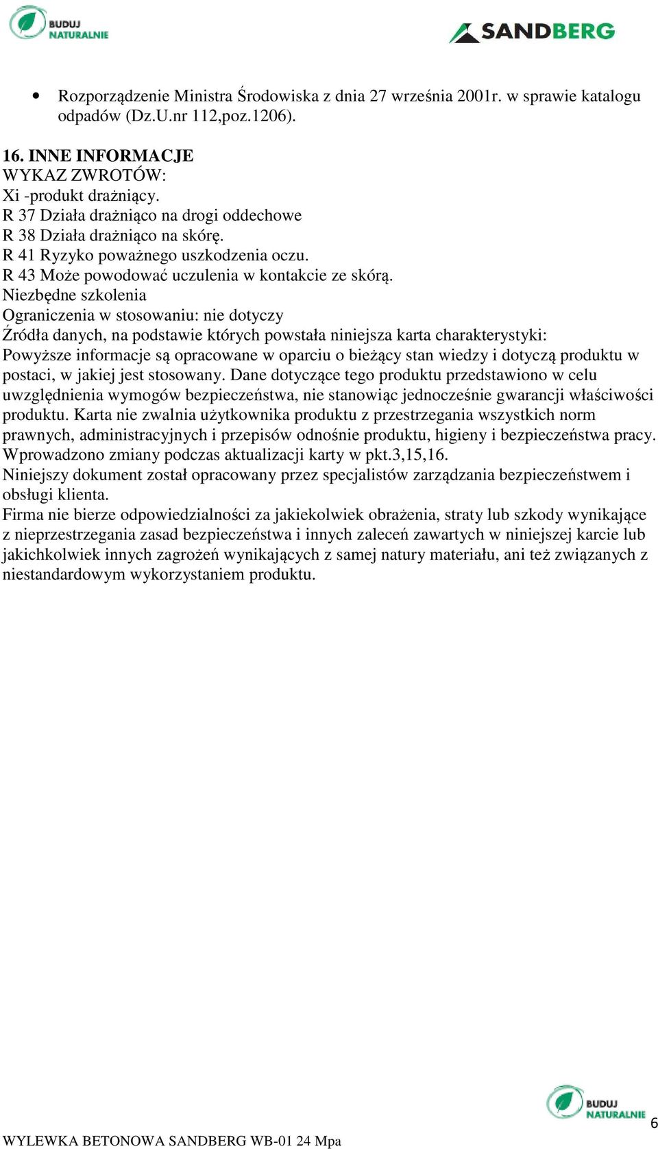 Niezbędne szkolenia Ograniczenia w stosowaniu: nie dotyczy Źródła danych, na podstawie których powstała niniejsza karta charakterystyki: Powyższe informacje są opracowane w oparciu o bieżący stan