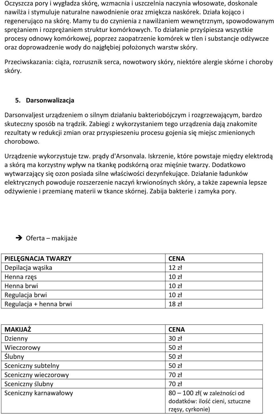 To działanie przyśpiesza wszystkie procesy odnowy komórkowej, poprzez zaopatrzenie komórek w tlen i substancje odżywcze oraz doprowadzenie wody do najgłębiej położonych warstw skóry.