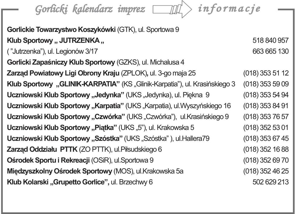 3-go maja 25 (018) 353 51 12 Klub Sportowy GLINIK-KARPATIA (KS Glinik-Karpatia ), ul. Krasińskiego 3 (018) 353 59 09 Uczniowski Klub Sportowy Jedynka (UKS Jedynka), ul.