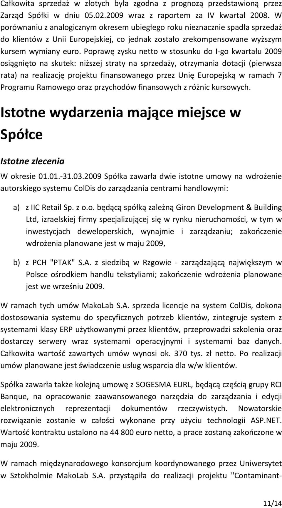 Poprawę zysku netto w stosunku do I-go kwartału 2009 osiągnięto na skutek: niższej straty na sprzedaży, otrzymania dotacji (pierwsza rata) na realizację projektu finansowanego przez Unię Europejską w