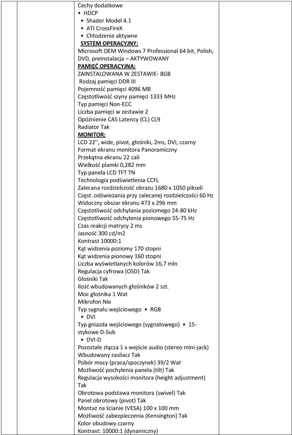 pamięci DDR III Pojemnośd pamięci 4096 MB Częstotliwośd szyny pamięci 1333 MHz Typ pamięci Non-ECC Liczba pamięci w zestawie 2 Opóźnienie CAS Latency (CL) CL9 Radiator Tak MONITOR: LCD 22'', wide,