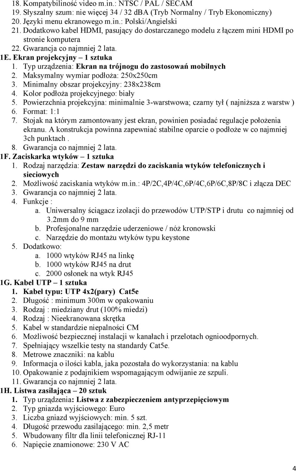 Typ urządzenia: Ekran na trójnogu do zastosowań mobilnych 2. Maksymalny wymiar podłoŝa: 250x250cm 3. Minimalny obszar projekcyjny: 238x238cm 4. Kolor podłoŝa projekcyjnego: biały 5.