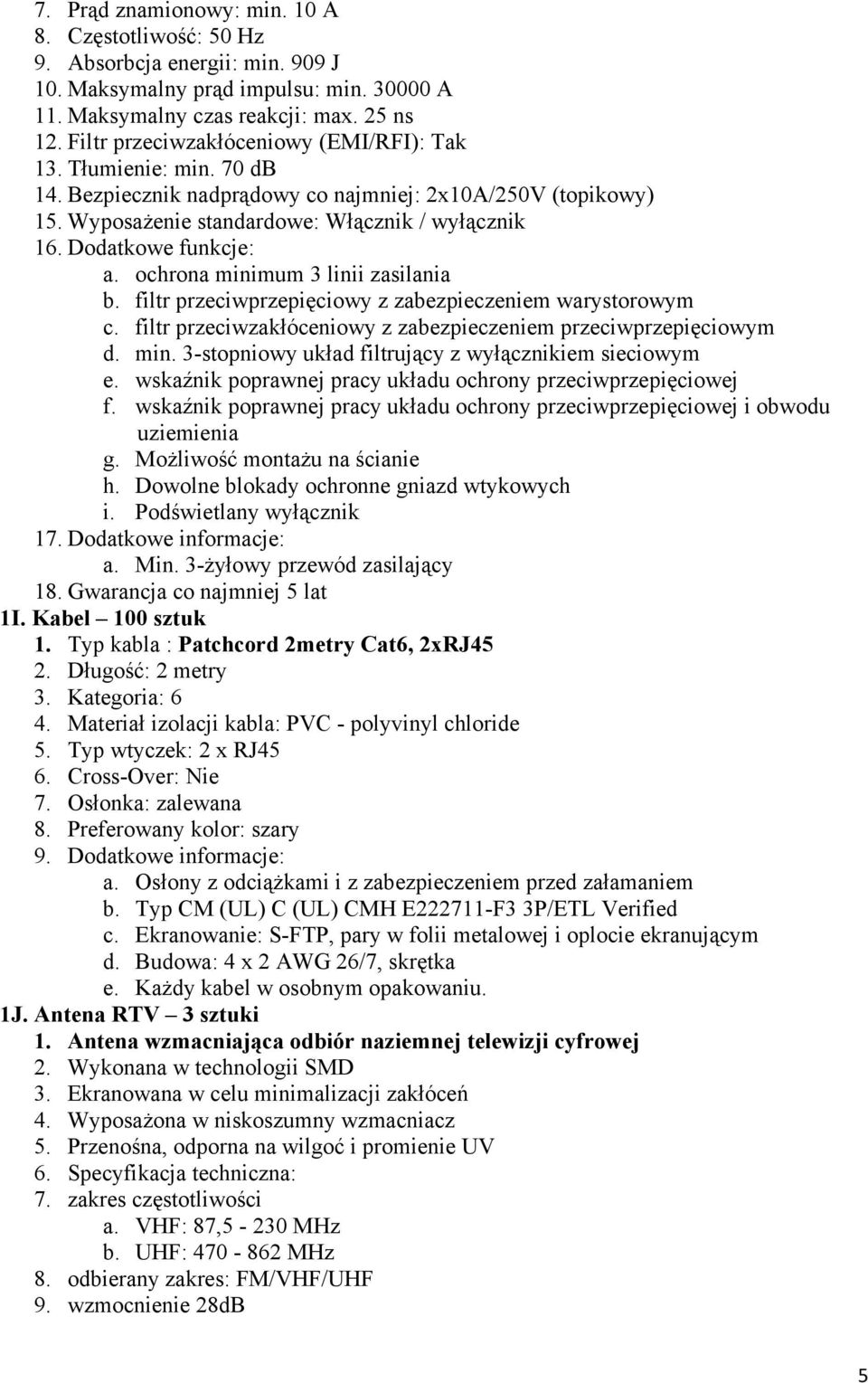 Dodatkowe funkcje: a. ochrona minimum 3 linii zasilania b. filtr przeciwprzepięciowy z zabezpieczeniem warystorowym c. filtr przeciwzakłóceniowy z zabezpieczeniem przeciwprzepięciowym d. min. 3-stopniowy układ filtrujący z wyłącznikiem sieciowym e.