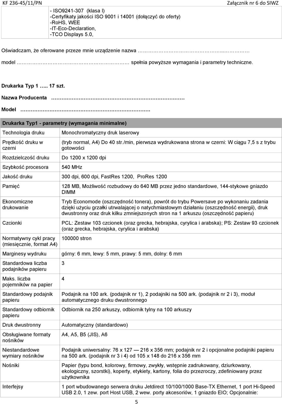 Drukarka Typ1 - parametry (wymagania minimalne) Technologia druku Prędkość druku w czerni Rozdzielczość druku Szybkość procesora Monochromatyczny druk laserowy (tryb normal, A4) Do 40 str.