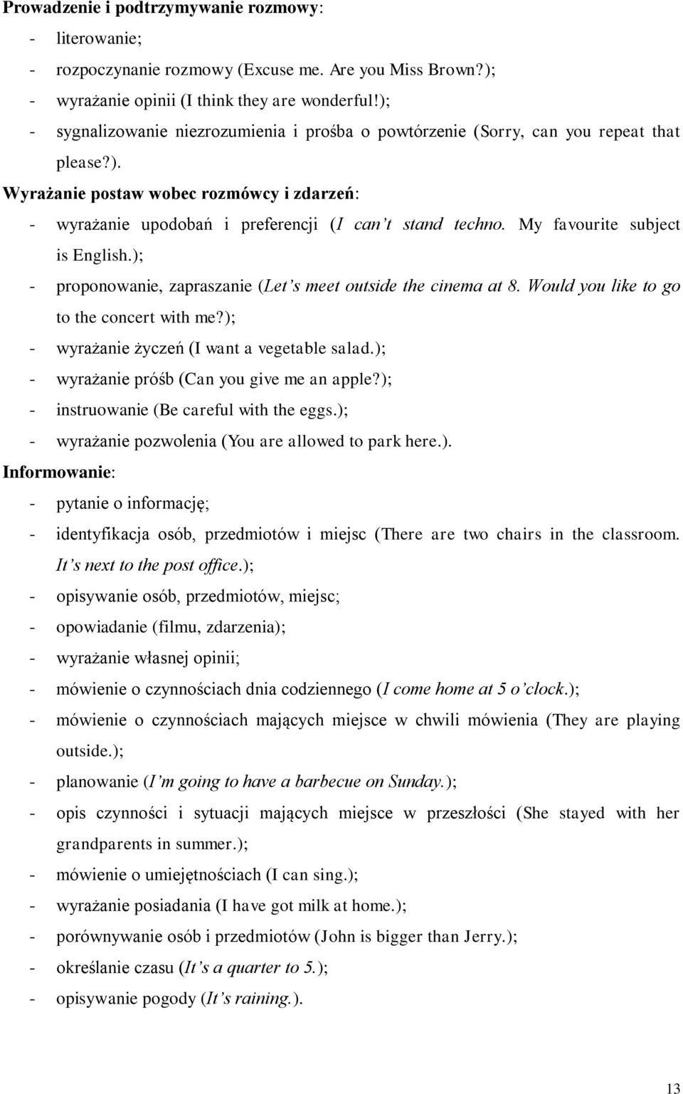 My favourite subject is English.); - proponowanie, zapraszanie (Let s meet outside the cinema at 8. Would you like to go to the concert with me?); - wyrażanie życzeń (I want a vegetable salad.