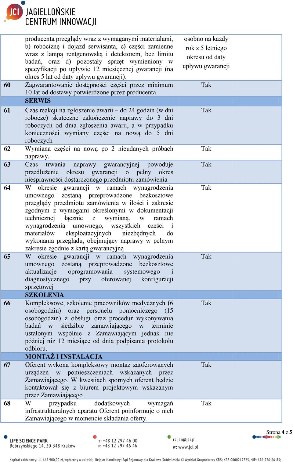 60 Zagwarantowanie dostępności części przez minimum 10 lat od dostawy potwierdzone przez producenta SERWIS 61 Czas reakcji na zgłoszenie awarii do 24 godzin (w dni robocze) skuteczne zakończenie